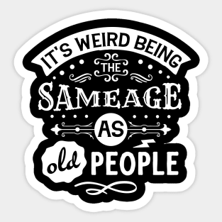 It's Weird Being the Same Age as Old People Sticker